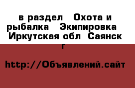  в раздел : Охота и рыбалка » Экипировка . Иркутская обл.,Саянск г.